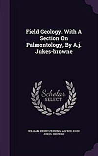 Field Geology. with a Section on Pal?ntology, by A.J. Jukes-Browne (Hardcover)