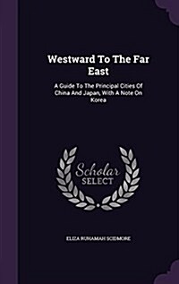 Westward to the Far East: A Guide to the Principal Cities of China and Japan, with a Note on Korea (Hardcover)