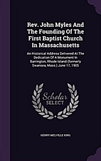 REV. John Myles and the Founding of the First Baptist Church in Massachusetts: An Historical Address Delivered at the Dedication of a Monument in Barr (Hardcover)