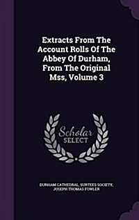 Extracts from the Account Rolls of the Abbey of Durham, from the Original Mss, Volume 3 (Hardcover)