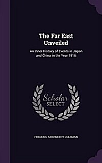 The Far East Unveiled: An Inner History of Events in Japan and China in the Year 1916 (Hardcover)