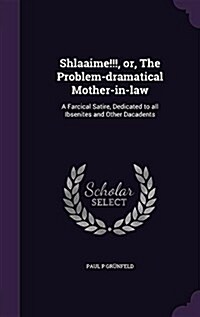 Shlaaime!!!, Or, the Problem-Dramatical Mother-In-Law: A Farcical Satire, Dedicated to All Ibsenites and Other Dacadents (Hardcover)