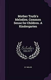 Mother Truths Melodies. Common Sense for Children. a Kindergarten (Hardcover)