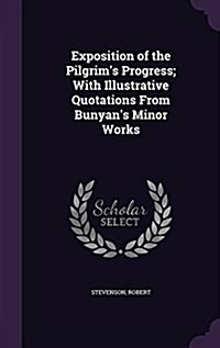 Exposition of the Pilgrims Progress; With Illustrative Quotations from Bunyans Minor Works (Hardcover)