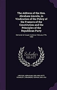 The Address of the Hon. Abraham Lincoln, in Vindication of the Policy of the Framers of the Constitution and the Principles of the Republican Party: D (Hardcover)