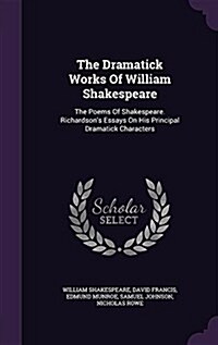 The Dramatick Works of William Shakespeare: The Poems of Shakespeare. Richardsons Essays on His Principal Dramatick Characters (Hardcover)