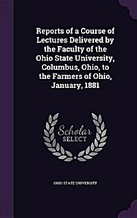 Reports of a Course of Lectures Delivered by the Faculty of the Ohio State University, Columbus, Ohio, to the Farmers of Ohio, January, 1881 (Hardcover)