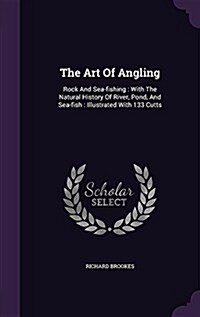 The Art of Angling: Rock and Sea-Fishing: With the Natural History of River, Pond, and Sea-Fish: Illustrated with 133 Cutts (Hardcover)