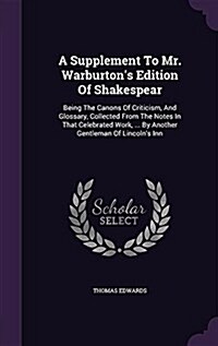 A Supplement to Mr. Warburtons Edition of Shakespear: Being the Canons of Criticism, and Glossary, Collected from the Notes in That Celebrated Work, (Hardcover)