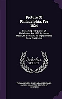 Picture of Philadelphia, for 1824: Containing the Picture of Philadelphia, for 1811, by James Mease, M.D. with All Its Improvements Since That Period (Hardcover)