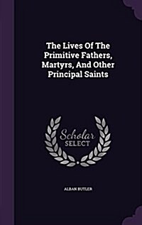 The Lives of the Primitive Fathers, Martyrs, and Other Principal Saints (Hardcover)