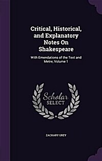 Critical, Historical, and Explanatory Notes on Shakespeare: With Emendations of the Text and Metre, Volume 1 (Hardcover)