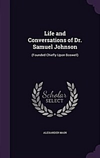 Life and Conversations of Dr. Samuel Johnson: (Founded Chiefly Upon Boswell) (Hardcover)