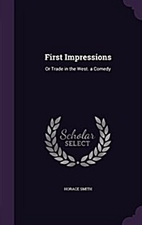 First Impressions: Or Trade in the West. a Comedy (Hardcover)