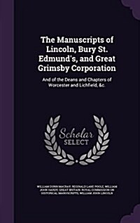 The Manuscripts of Lincoln, Bury St. Edmunds, and Great Grimsby Corporation: And of the Deans and Chapters of Worcester and Lichfield, &C. (Hardcover)