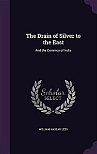 The Drain of Silver to the East: And the Currency of India (Hardcover)