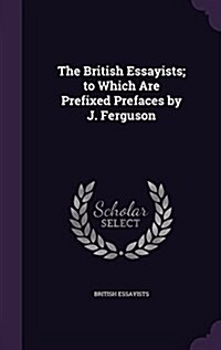 The British Essayists; To Which Are Prefixed Prefaces by J. Ferguson (Hardcover)