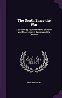 The South Since the War: As Shown by Fourteen Weeks of Travel and Observation in Georgia and the Carolinas (Hardcover)