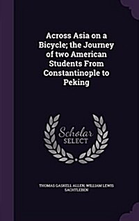 Across Asia on a Bicycle; The Journey of Two American Students from Constantinople to Peking (Hardcover)