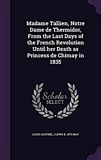 Madame Tallien, Notre Dame de Thermidor, from the Last Days of the French Revolution Until Her Death as Princess de Chimay in 1835 (Hardcover)