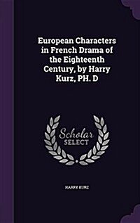 European Characters in French Drama of the Eighteenth Century, by Harry Kurz, PH. D (Hardcover)