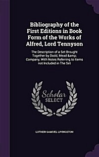 Bibliography of the First Editions in Book Form of the Works of Alfred, Lord Tennyson: The Description of a Set Brought Together by Dodd, Mead & Compa (Hardcover)