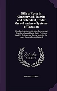 Bills of Costs in Chancery, of Plaintiff and Defendant, Under the Old and New Systems of Taxation: Also, Costs on Administration Summons at Chambers, (Hardcover)