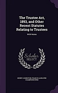 The Trustee ACT, 1893, and Other Recent Statutes Relating to Trustees: With Notes (Hardcover)