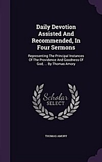 Daily Devotion Assisted and Recommended, in Four Sermons: Representing the Principal Instances of the Providence and Goodness of God, ... by Thomas Am (Hardcover)