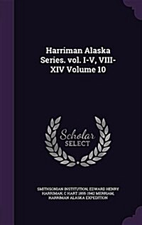 Harriman Alaska Series. Vol. I-V, VIII-XIV Volume 10 (Hardcover)