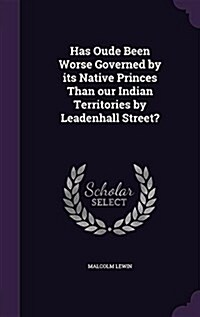 Has Oude Been Worse Governed by Its Native Princes Than Our Indian Territories by Leadenhall Street? (Hardcover)