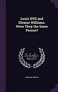 Louis XVII and Eleazar Williams. Were They the Same Person? (Hardcover)