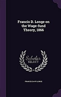 Francis D. Longe on the Wage-Fund Theory, 1866 (Hardcover)