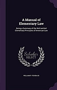 A Manual of Elementary Law: Being a Summary of the Well-Settled Elementary Principles of American Law (Hardcover)