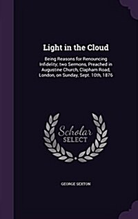 Light in the Cloud: Being Reasons for Renouncing Infidelity; Two Sermons, Preached in Augustine Church, Clapham Road, London, on Sunday, S (Hardcover)