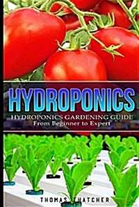 Hydroponics: Hydroponics Gardening Guide - From Beginner to Expert (Paperback)