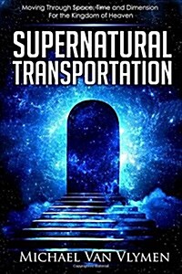 Supernatural Transportation: Moving Through Space, Time and Dimension for the Kingdom of Heaven (Paperback)