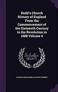 Dodds Church History of England from the Commencement of the Sixteenth Century to the Revolution in 1688 Volume 4 (Hardcover)