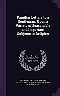 Familiar Letters to a Gentleman, Upon a Variety of Seasonable and Important Subjects in Religion (Hardcover)
