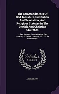 The Commandments of God, in Nature, Institution and Revelation, and Religious Statutes in the Jewish and Christian Churches: ... Two Sermons Preached (Hardcover)