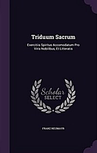 Triduum Sacrum: Exercitiis Spiritus Accomodatum Pro Viris Nobilibus, Et Litteratis (Hardcover)