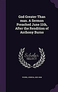 God Greater Than Man. a Sermon Preached June 11th, After the Rendition of Anthony Burns (Hardcover)