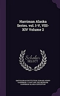Harriman Alaska Series. Vol. I-V, VIII-XIV Volume 2 (Hardcover)
