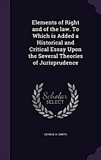 Elements of Right and of the Law. to Which Is Added a Historical and Critical Essay Upon the Several Theories of Jurisprudence (Hardcover)