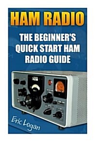Ham Radio: The Beginners Quick Start Ham Radio Guide: (Ham Radio License Study Guide, Dummy Load Ham Radio ) (Paperback)