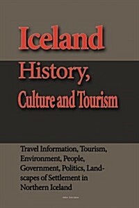 Iceland History, Culture and Tourism: Travel Information, Tourism, Environment, People, Government, Politics, Landscapes of Settlement in Northern Ice (Paperback)