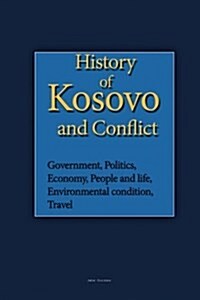 History of Kosovo and Conflict: Government, Politics, Economy, People and Life, Environmental Condition, Travel (Paperback)