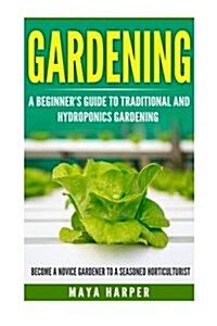 Gardening: Grow Organic Vegetables, Fruits, Herbs and Spices in Your Own Home: A Beginners Guide to Traditional and Hydroponics (Paperback)