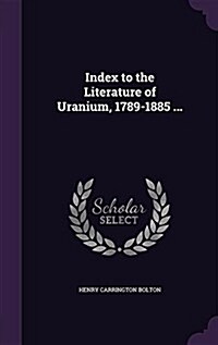 Index to the Literature of Uranium, 1789-1885 ... (Hardcover)