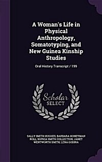 A Womans Life in Physical Anthropology, Somatotyping, and New Guinea Kinship Studies: Oral History Transcript / 199 (Hardcover)